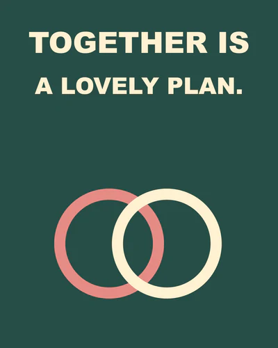 TOGETHER IS A LOVELY PLAN.