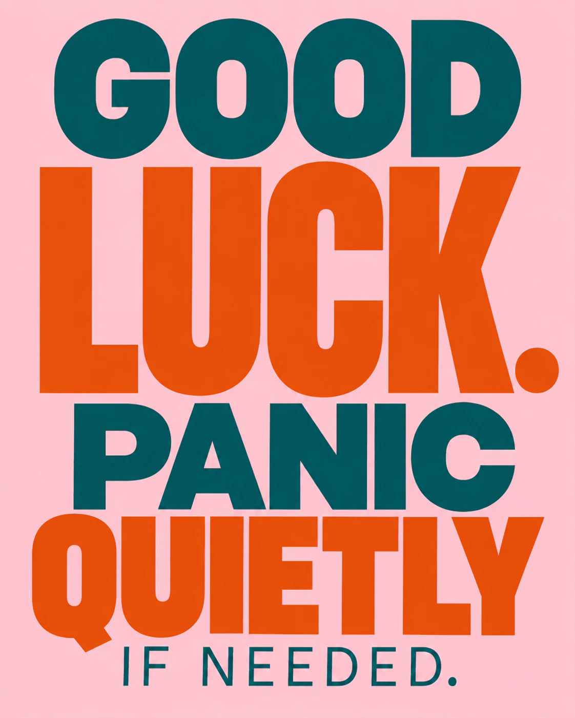 GOOD LUCK. PANIC QUIETLY IF NEEDED.