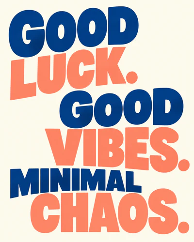 GOOD LUCK. GOOD VIBES. MINIMAL CHAOS.