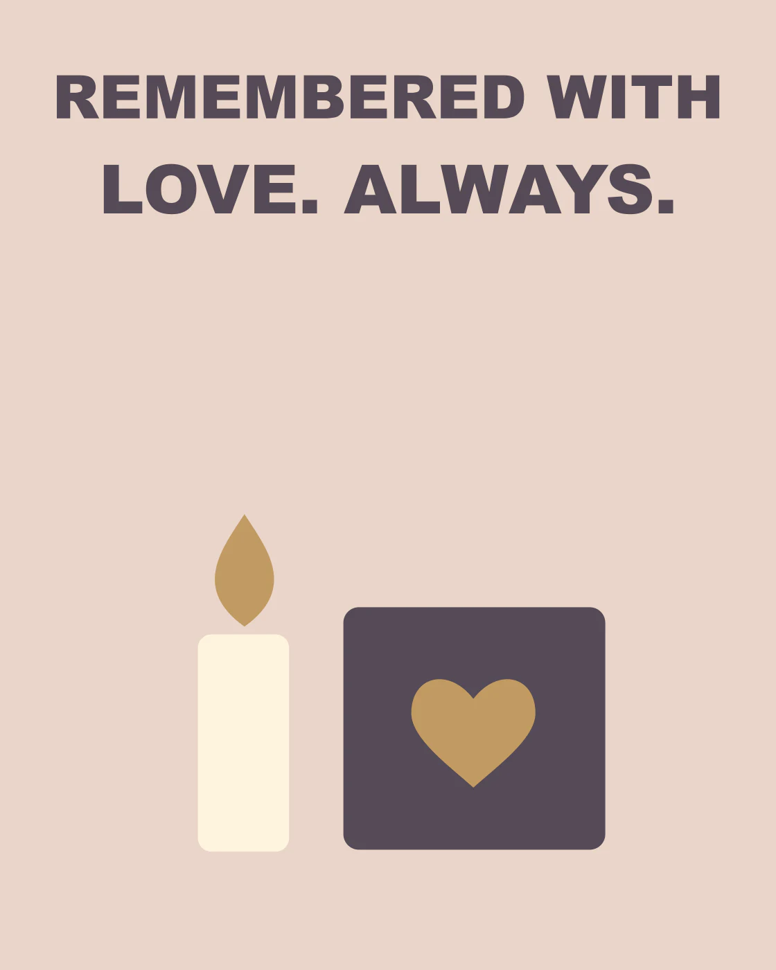 REMEMBERED WITH LOVE. ALWAYS.