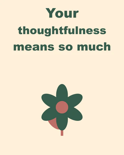 Your thoughtfulness means so much