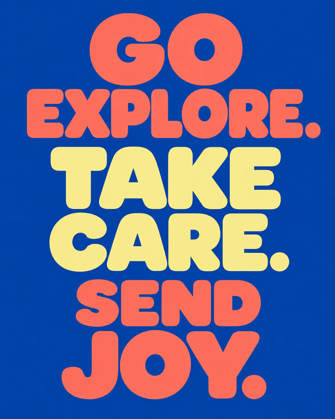 GO EXPLORE. TAKE CARE. SEND JOY.