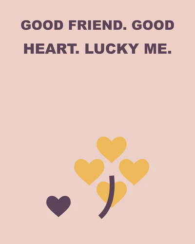 GOOD FRIEND. GOOD HEART. LUCKY ME.