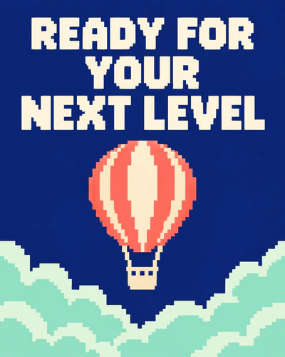 READY FOR YOUR NEXT LEVEL