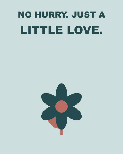 No hurry. Just a little love.