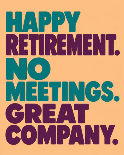 HAPPY RETIREMENT. NO MEETINGS. GREAT COMPANY.