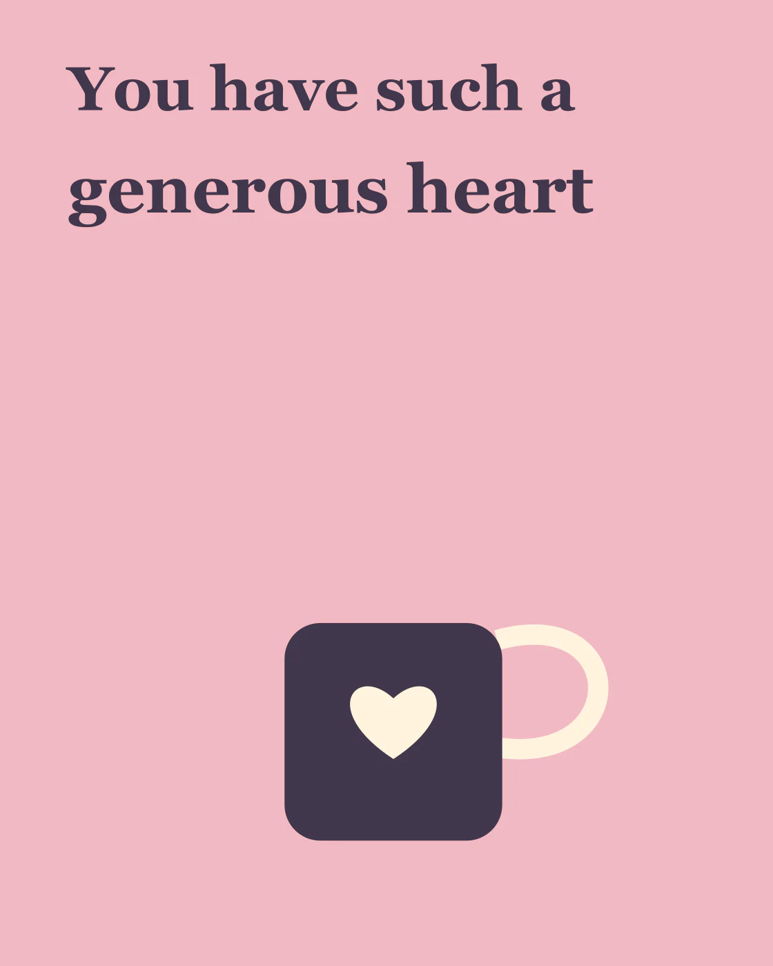 You have such a generous heart