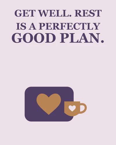 GET WELL. REST IS A PERFECTLY GOOD PLAN.