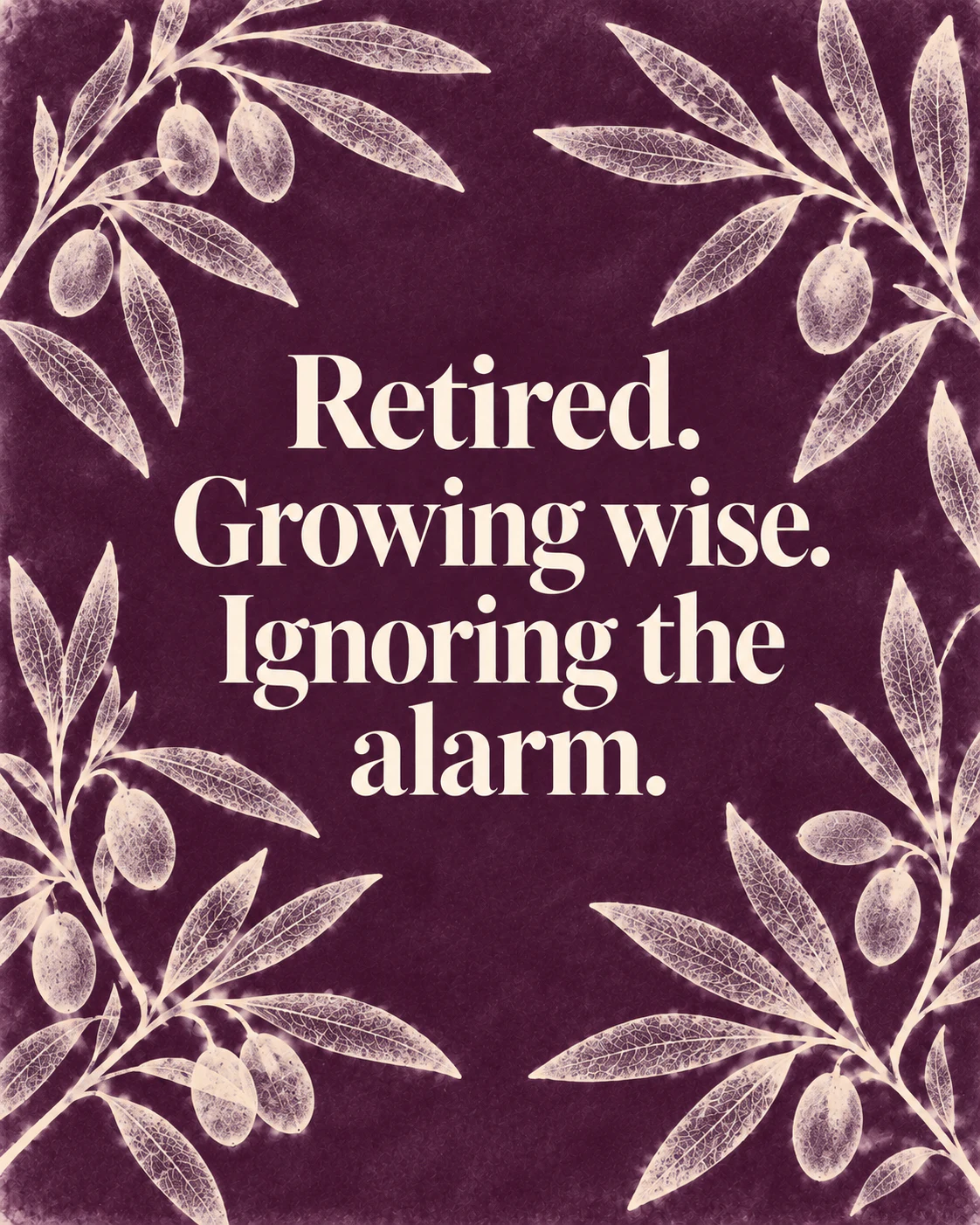 Retired. Growing wise. Ignoring the alarm.