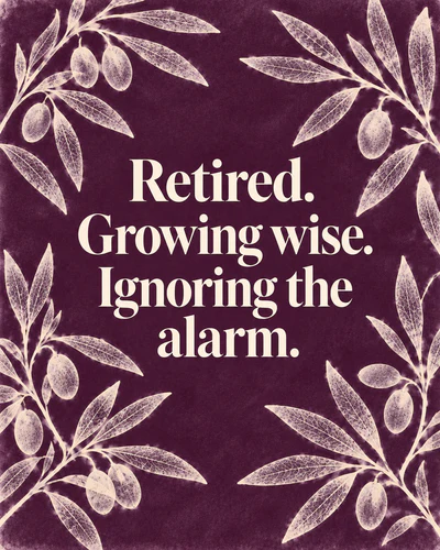 Retired. Growing wise. Ignoring the alarm.