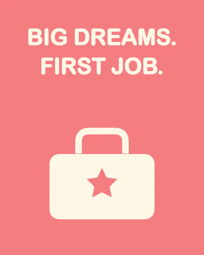 BIG DREAMS. FIRST JOB.