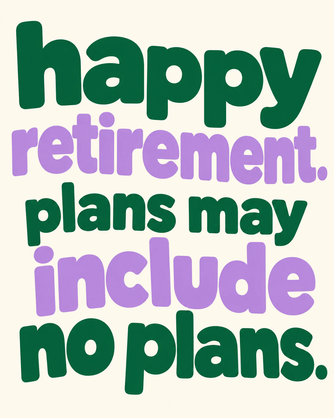 happy retirement. plans may include no plans.