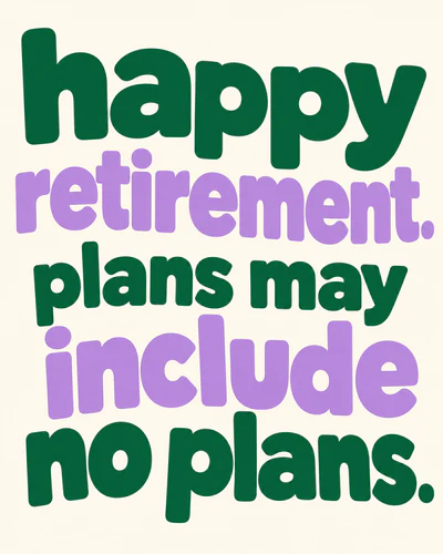 happy retirement. plans may include no plans.