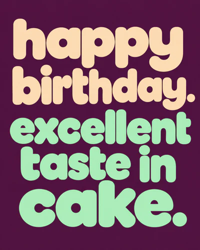 happy birthday. excellent taste in cake.