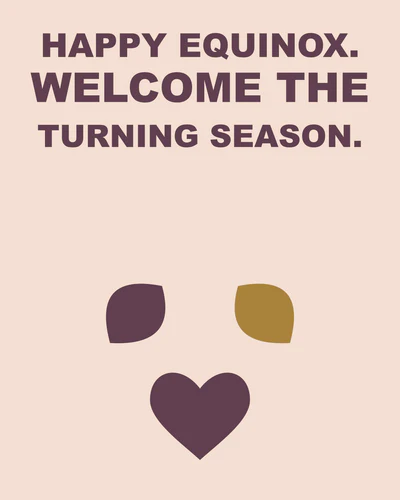 HAPPY EQUINOX. WELCOME THE TURNING SEASON.