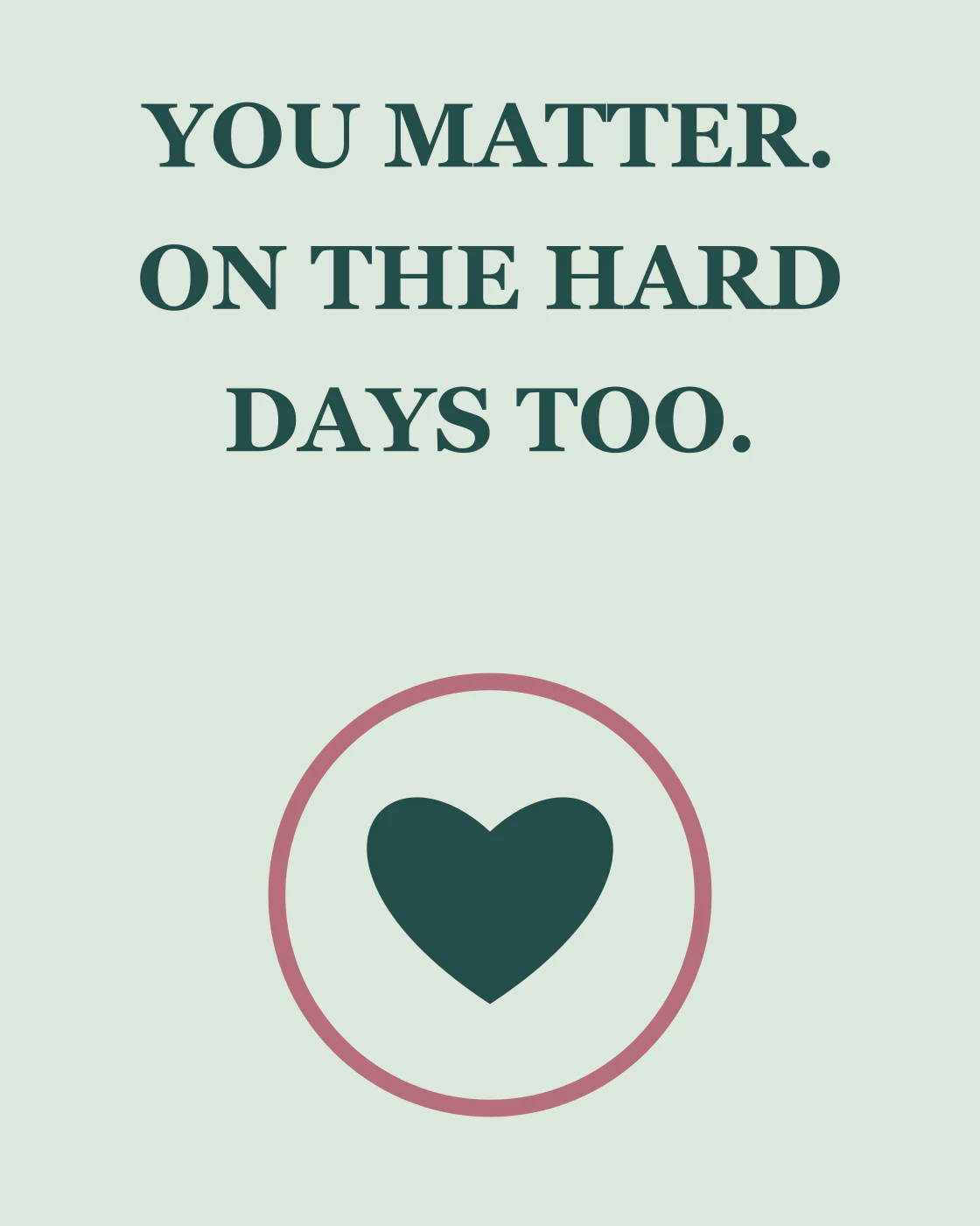 YOU MATTER. ON THE HARD DAYS TOO.