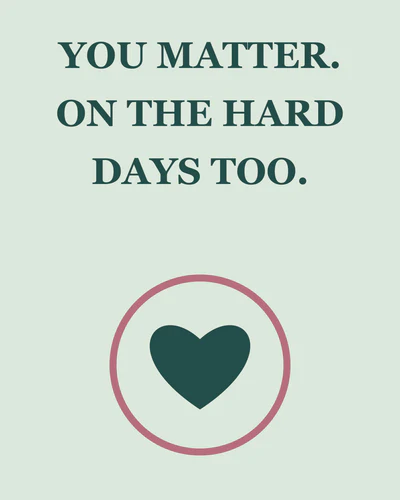YOU MATTER. ON THE HARD DAYS TOO.