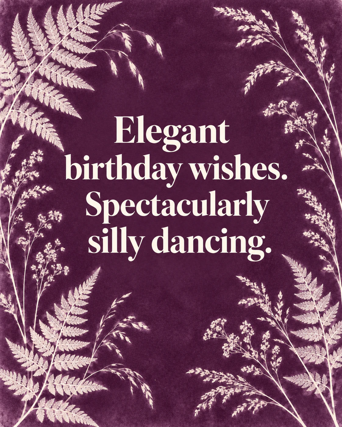 Elegant birthday wishes. Spectacularly silly dancing.