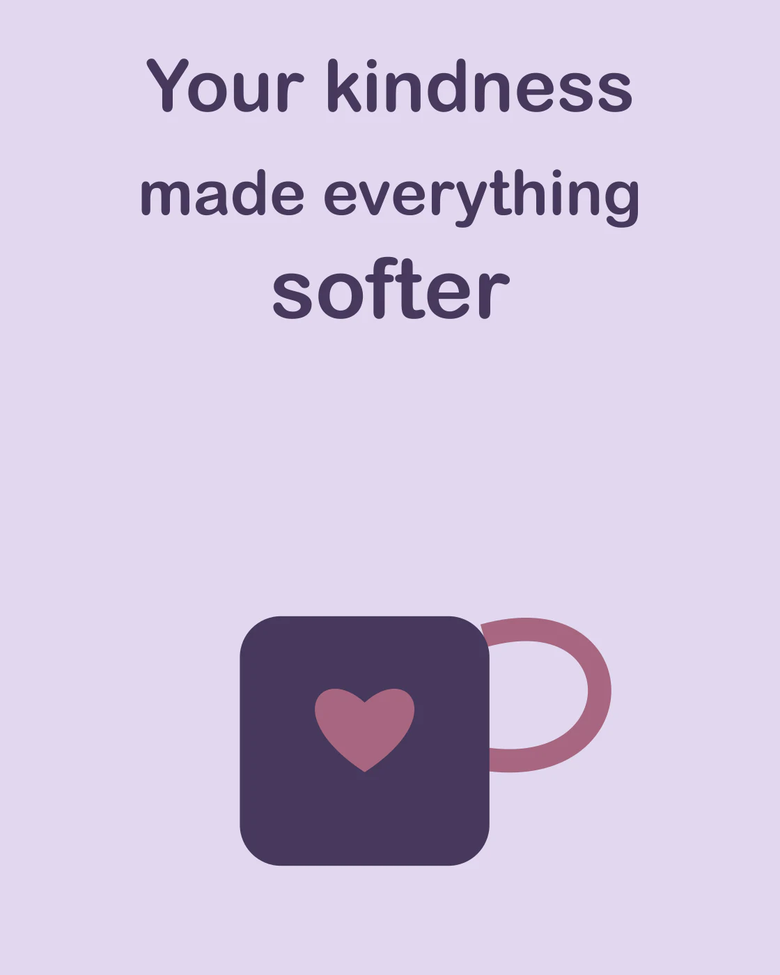 Your kindness made everything softer