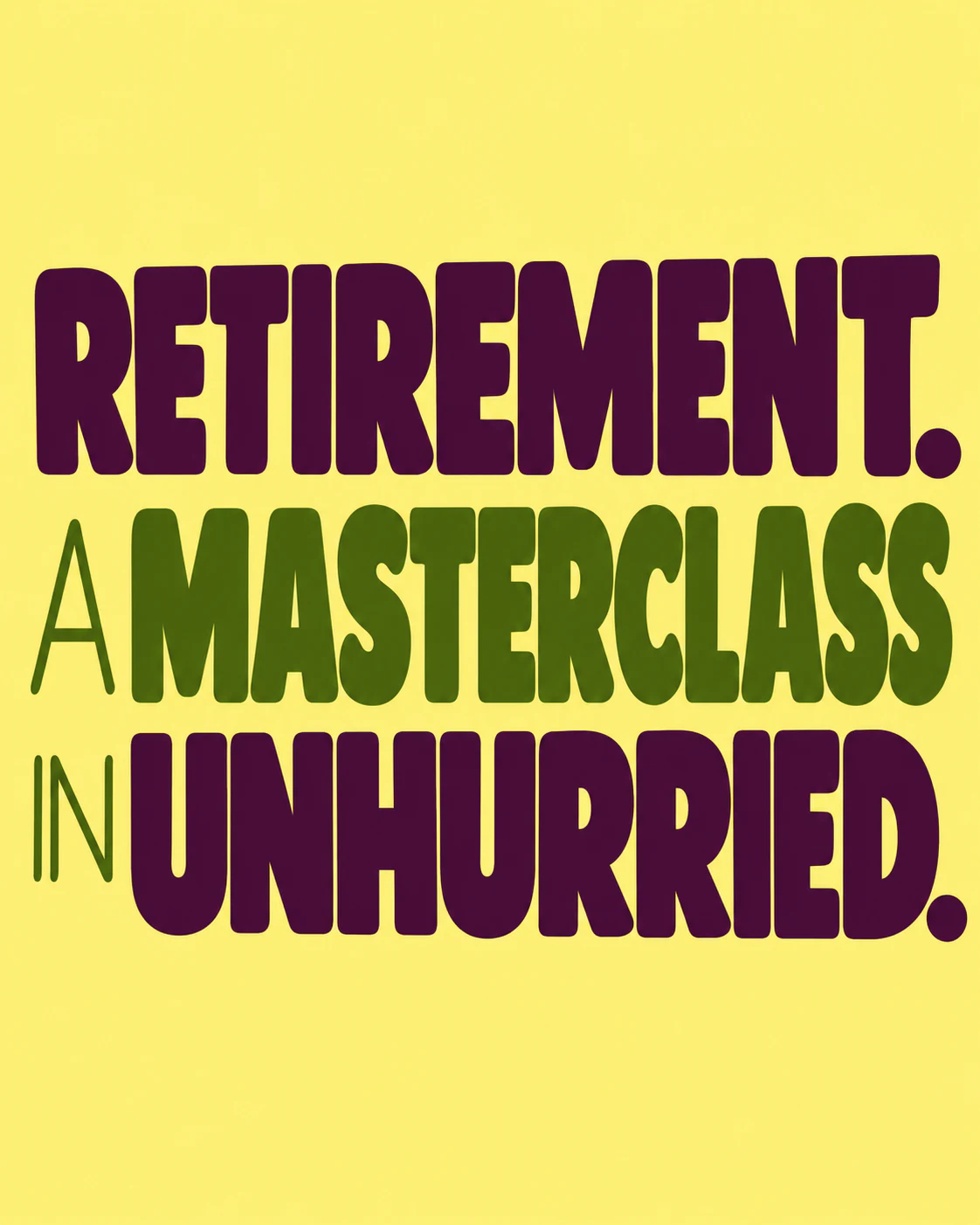 RETIREMENT. A MASTERCLASS IN UNHURRIED.