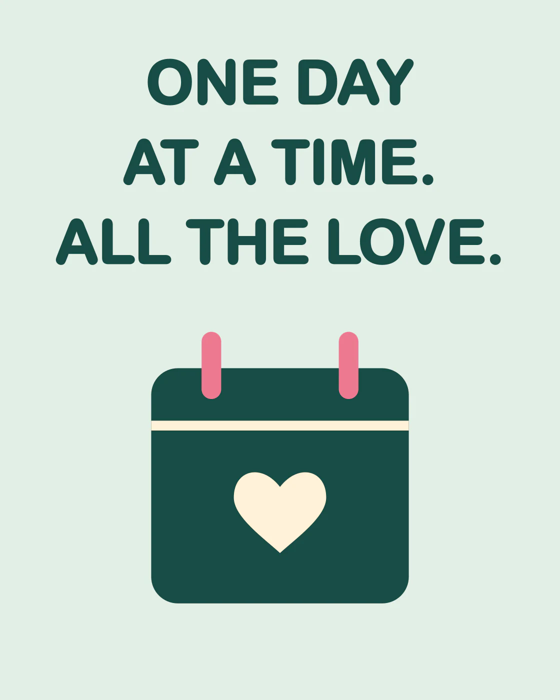 ONE DAY AT A TIME. ALL THE LOVE.