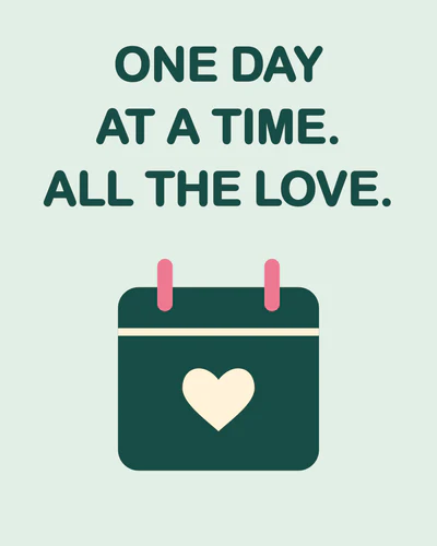 ONE DAY AT A TIME. ALL THE LOVE.