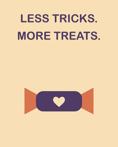 LESS TRICKS. MORE TREATS.