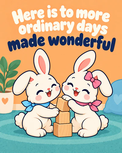 Here is to more ordinary days made wonderful