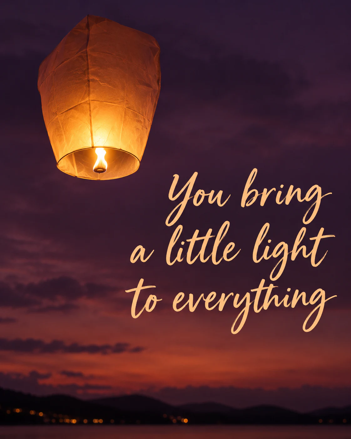 You bring a little light to everything
