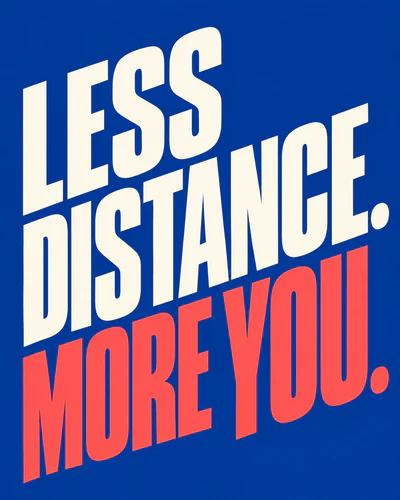 LESS DISTANCE. MORE YOU.