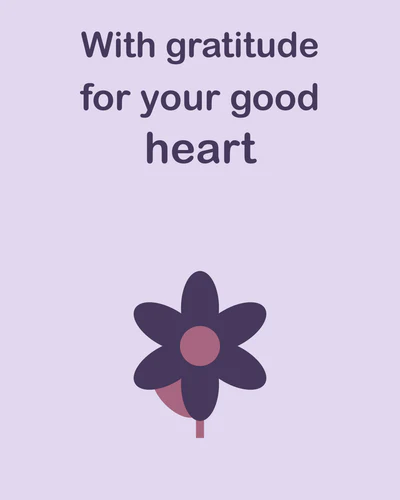 With gratitude for your good heart