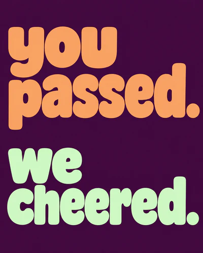 YOU PASSED. WE CHEERED.